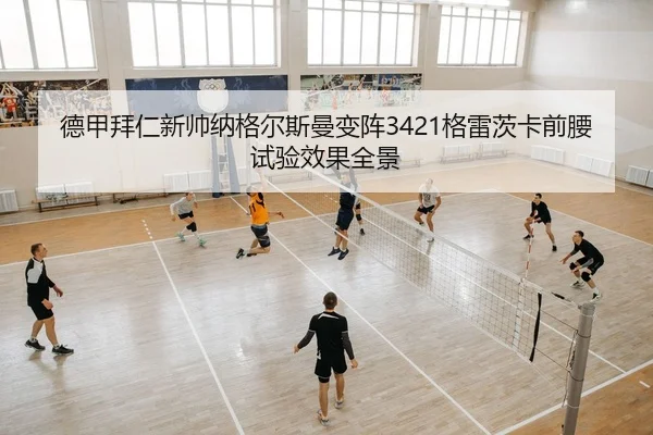 德甲拜仁新帅纳格尔斯曼变阵3421格雷茨卡前腰试验效果全景